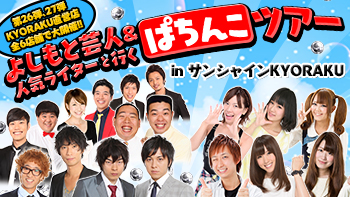 2015年5月30日（土）31日（日）KYORAKU直営店全6店舗で大開催!!<br>「よしもと芸人＆人気ライターと行くぱちんこツアー in サンシャインKYORAKU」