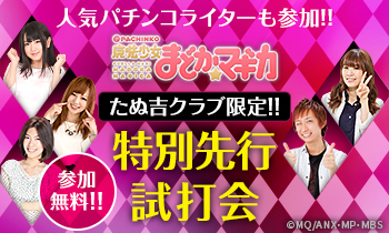 たぬ吉クラブ会員限定!!〈ぱちんこ 魔法少女まどか☆マギカ〉特別先行試打会!!