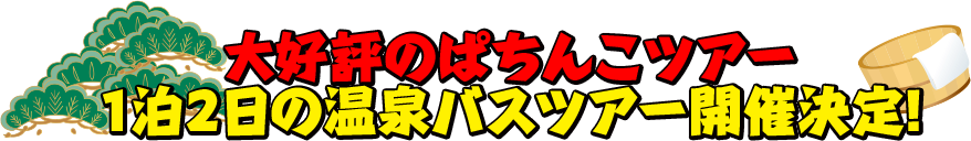 大好評のパチンコツアー 1泊2日の温泉バスツアー開催決定！