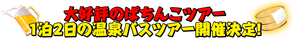 大好評のパチンコツアー 1泊2日の温泉バスツアー開催決定！