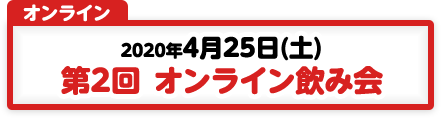 4/25 第2回 オンライン飲み会