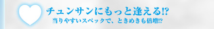 チュンさんにもっと逢える!?当りやすいスペックで、ときめきも倍増!?