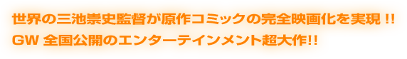 世界の三池崇史監督が原作コミックの完全映画化を実現!!GW全国公開のエンターテインメント超大作！！